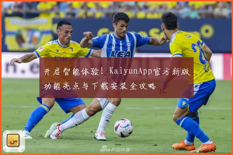 开启智能体验！KaiyunApp官方新版功能亮点与下载安装全攻略