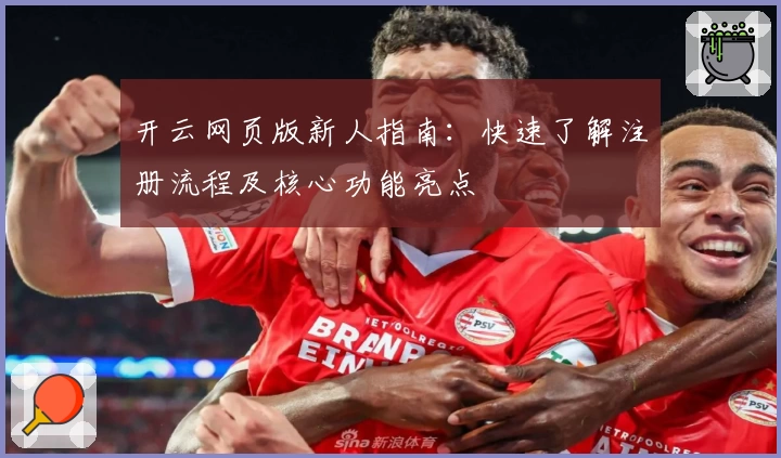 开云网页版新人指南：快速了解注册流程及核心功能亮点