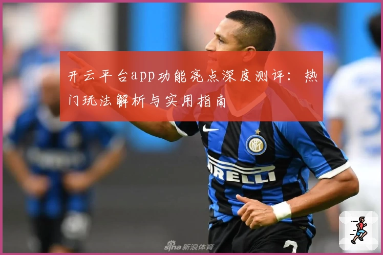 开云平台app功能亮点深度测评：热门玩法解析与实用指南