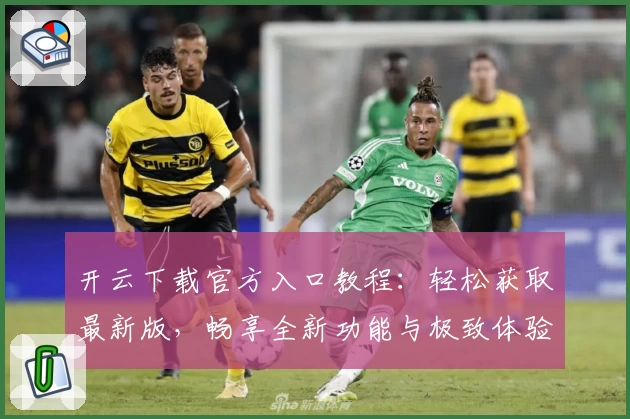 开云下载官方入口教程：轻松获取最新版，畅享全新功能与极致体验