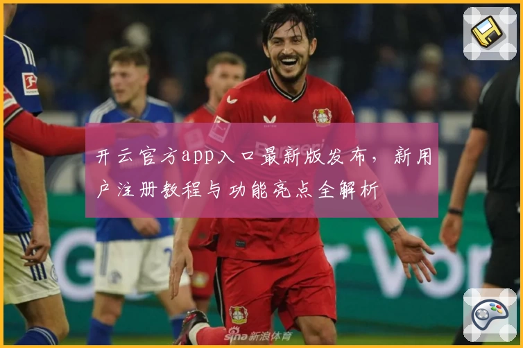 开云官方app入口最新版发布，新用户注册教程与功能亮点全解析
