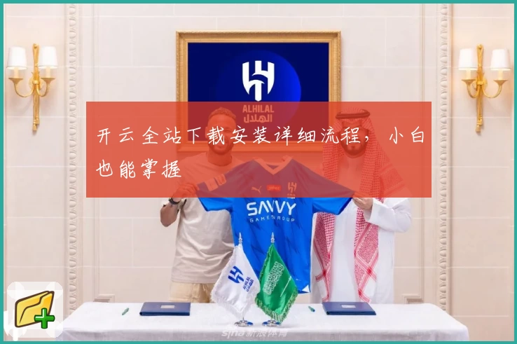 开云全站下载安装详细流程，小白也能掌握