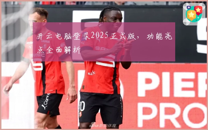 开云电脑登录2025正式版，功能亮点全面解析