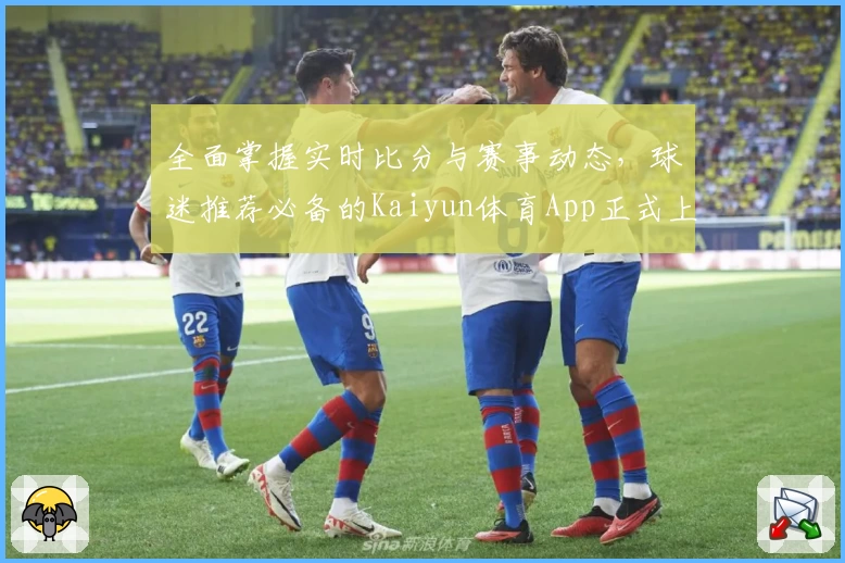 全面掌握实时比分与赛事动态，球迷推荐必备的Kaiyun体育App正式上线