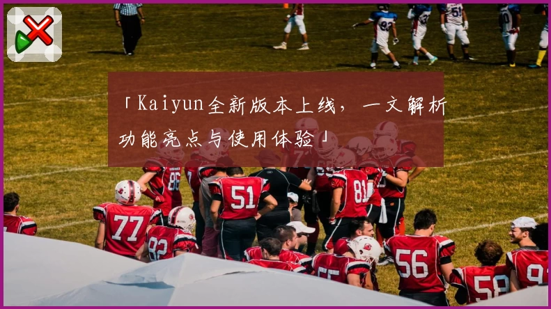「Kaiyun全新版本上线，一文解析功能亮点与使用体验」