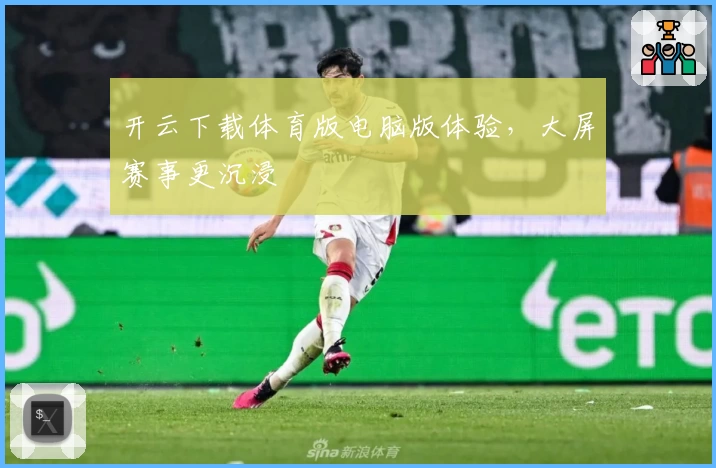开云下载体育版电脑版体验，大屏赛事更沉浸