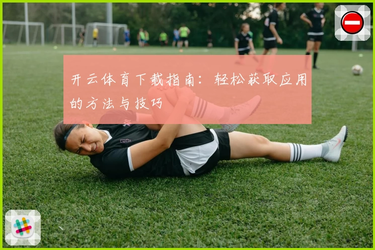 开云体育下载指南：轻松获取应用的方法与技巧