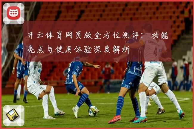 开云体育网页版全方位测评：功能亮点与使用体验深度解析