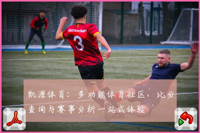 凯源体育：多功能体育社区，比分查询与赛事分析一站式体验
