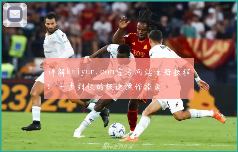 详解kaiyun.com官方网站注册教程：一步到位的极速操作指南
