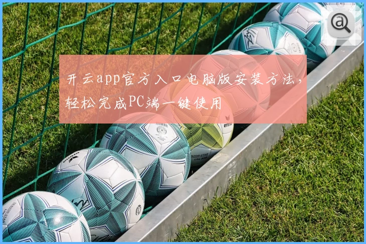 开云app官方入口电脑版安装方法，轻松完成PC端一键使用