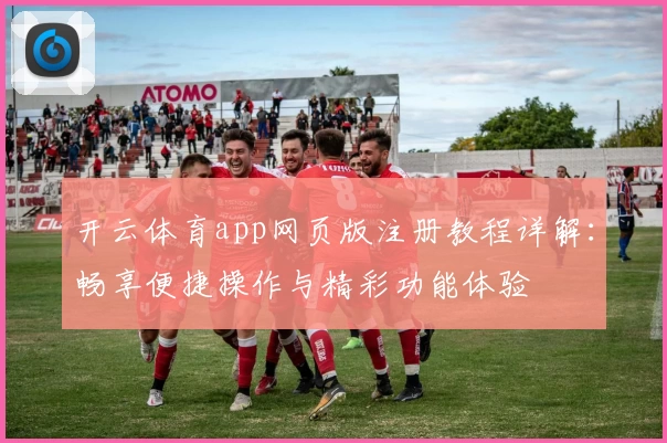 开云体育app网页版注册教程详解：畅享便捷操作与精彩功能体验