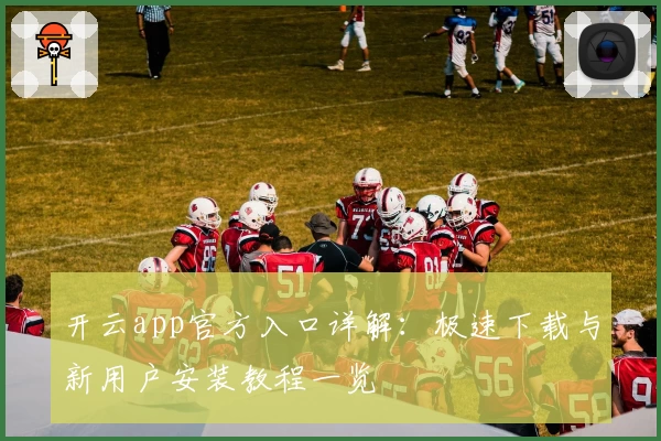 开云app官方入口详解：极速下载与新用户安装教程一览