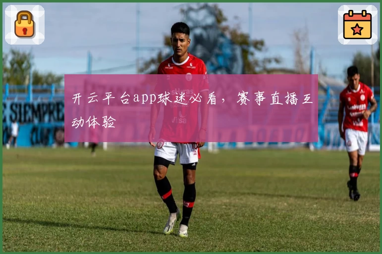 开云平台app球迷必看,赛事直播互动体验