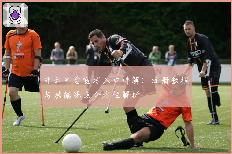 开云平台官方入口详解:注册教程与功能亮点全方位解析