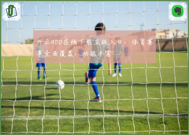 开云app在线下载正版入口，体育赛事全面覆盖，功能丰富