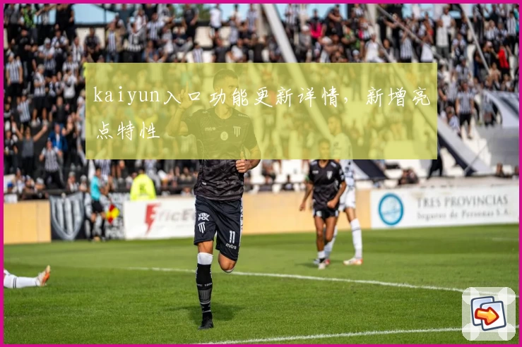 kaiyun入口功能更新详情，新增亮点特性