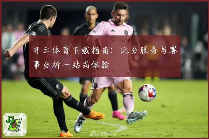 开云体育下载指南：比分服务与赛事分析一站式体验