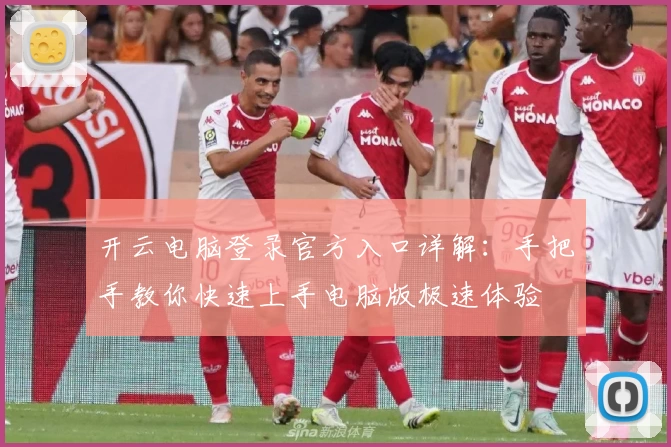 开云电脑登录官方入口详解:手把手教你快速上手电脑版极速体验