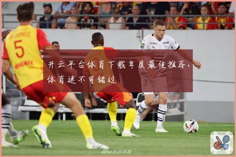 开云平台体育下载年度最佳推荐,体育迷不可错过