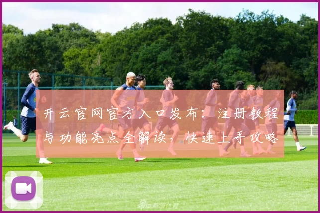 开云官网官方入口发布：注册教程与功能亮点全解读，快速上手攻略！