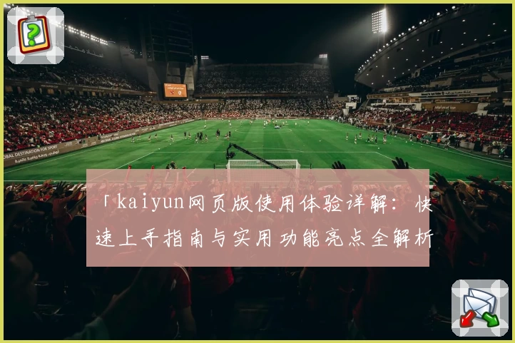 「kaiyun网页版使用体验详解：快速上手指南与实用功能亮点全解析」