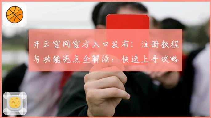 开云官网官方入口发布：注册教程与功能亮点全解读，快速上手攻略！