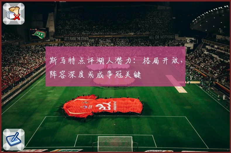斯马特点评湖人潜力：格局开放，阵容深度或成争冠关键