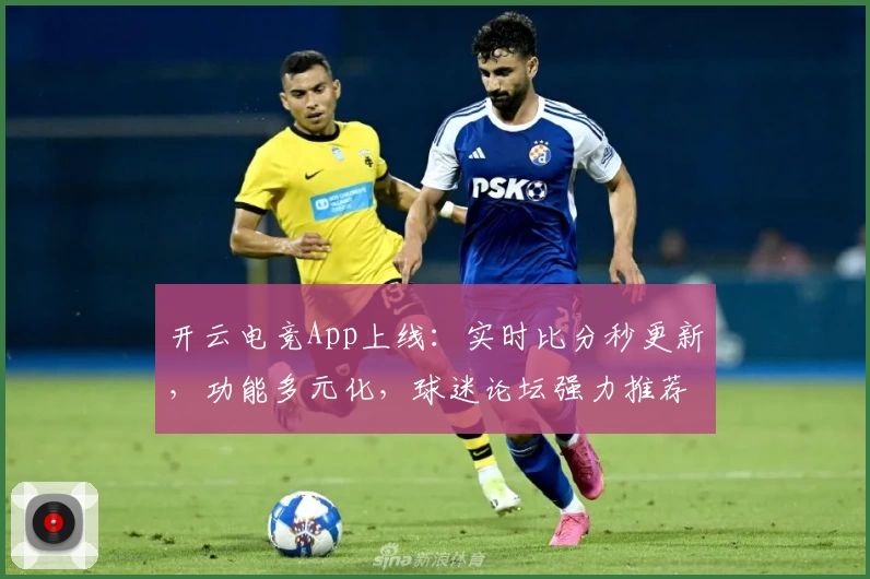 开云电竞App上线：实时比分秒更新，功能多元化，球迷论坛强力推荐