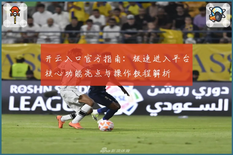 开云入口官方指南：极速进入平台核心功能亮点与操作教程解析