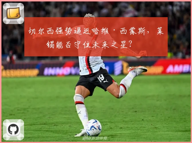 切尔西强势逼近哈维·西蒙斯，莱比锡能否守住未来之星？