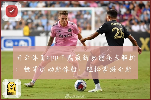 开云体育app下载最新功能亮点解析：畅享运动新体验，轻松掌握全新玩法