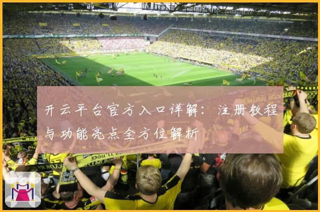 开云平台官方入口详解：注册教程与功能亮点全方位解析