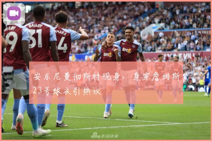安东尼曼彻斯特现身，身穿詹姆斯23号球衣引热议