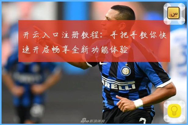 开云入口注册教程：手把手教你快速开启畅享全新功能体验