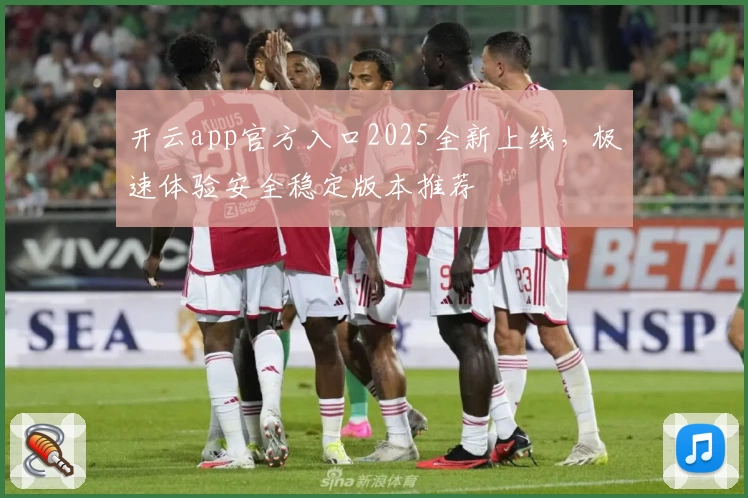 开云app官方入口2025全新上线，极速体验安全稳定版本推荐