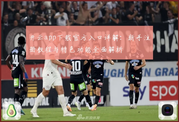 开云app下载官方入口详解：新手注册教程与特色功能全面解析