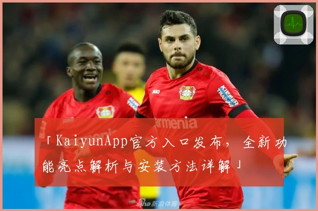 「KaiyunApp官方入口发布，全新功能亮点解析与安装方法详解」