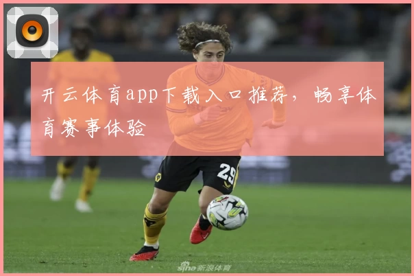 开云体育app下载入口推荐，畅享体育赛事体验