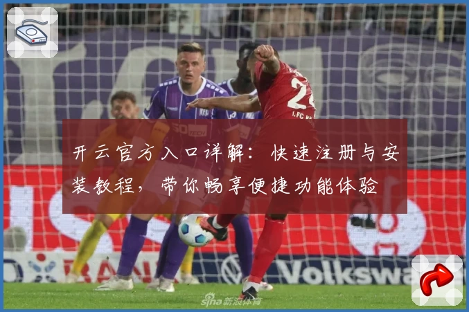 开云官方入口详解：快速注册与安装教程，带你畅享便捷功能体验