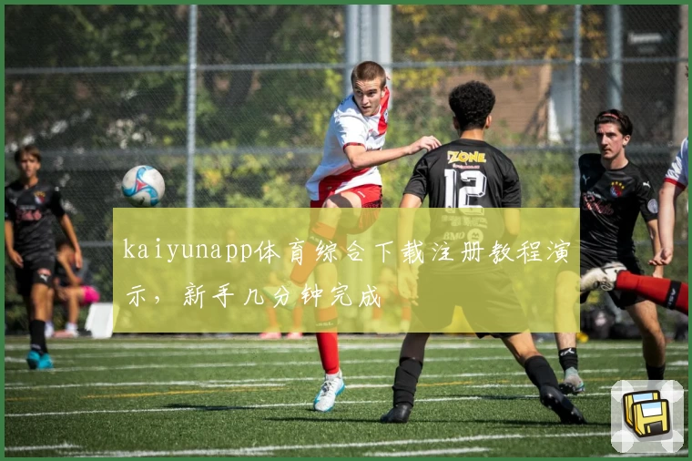 kaiyunapp体育综合下载注册教程演示，新手几分钟完成