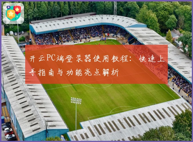 开云PC端登录器使用教程：快速上手指南与功能亮点解析