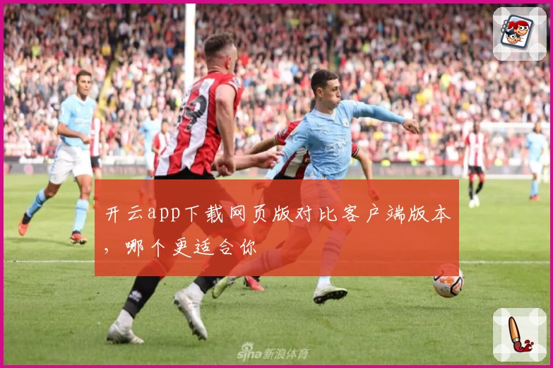开云app下载网页版对比客户端版本，哪个更适合你