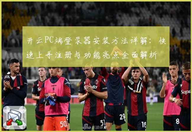 开云PC端登录器安装方法详解：快速上手注册与功能亮点全面解析