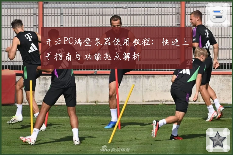 开云PC端登录器使用教程：快速上手指南与功能亮点解析