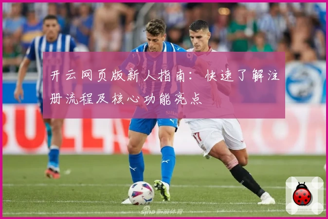 开云网页版新人指南：快速了解注册流程及核心功能亮点