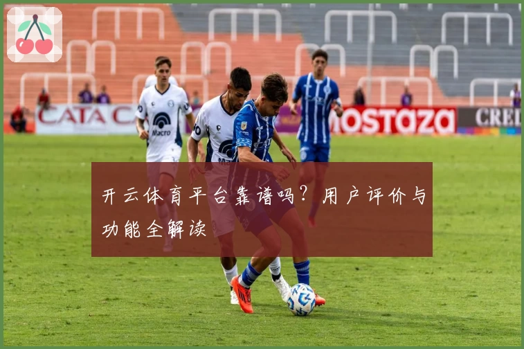 开云体育平台靠谱吗？用户评价与功能全解读