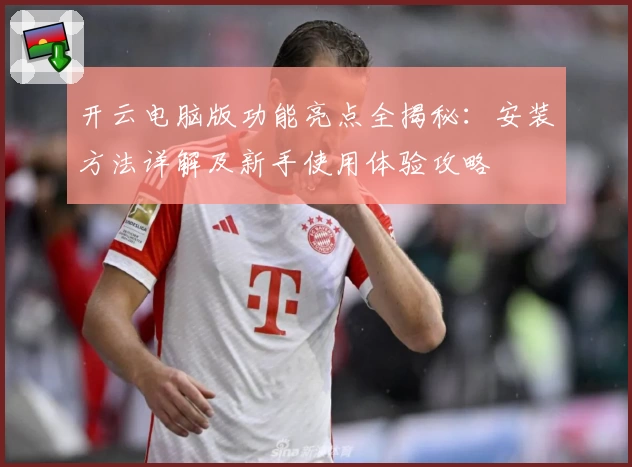 开云电脑版功能亮点全揭秘：安装方法详解及新手使用体验攻略