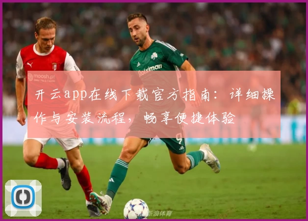 开云app在线下载官方指南：详细操作与安装流程，畅享便捷体验