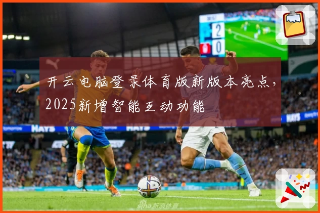 开云电脑登录体育版新版本亮点，2025新增智能互动功能